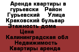 Аренда квартиры в гурьевски › Район ­ Гурьевский  › Улица ­ Краковский бульвар  › Этажность дома ­ 7 › Цена ­ 10 000 - Калининградская обл. Недвижимость » Квартиры аренда   